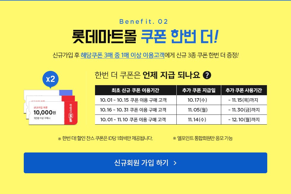 Benefit. 02 롯데마트몰 쿠폰 한번 더! 신규가입 후 해당쿠폰 3매 중 1매 이상 이용고객에게 신규 3종 쿠폰 한번 더 증정!