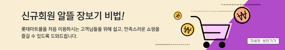 신규회원! 알뜰 장보기 비법! 롯데마트몰을 처음 이용하시는 고객님들을 위해 쉽고, 만족스러운 쇼핑을 즐길 수 있도록 도와드립니다. 자세히 보러가기